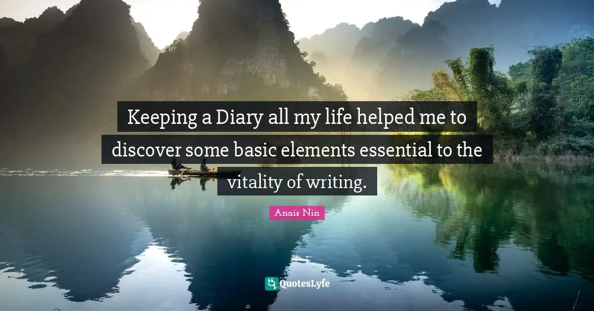 Keeping a Diary all my life helped me to discover some basic elements essential to the vitality of writing.