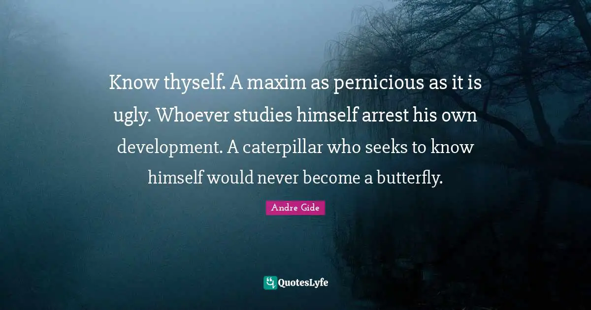 Thyself Quotes: "Know thyself. A maxim as pernicious as it is ugly. Whoever studies himself arrest his own development. A caterpillar who seeks to know himself would never become a butterfly."