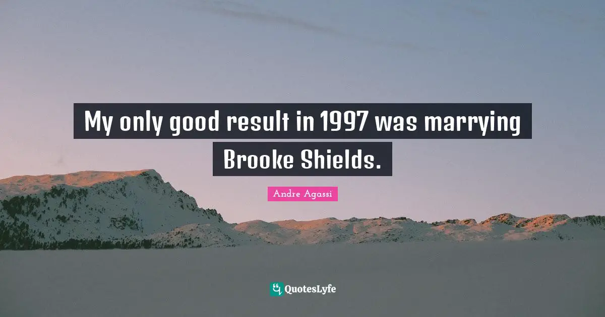Andre Agassi Quotes: "My only good result in 1997 was marrying Brooke Shields."
