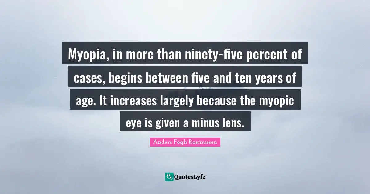 Myopia, in more than ninety-five percent of cases, begins between five and ten years of age. It increases largely because the myopic eye is given a minus lens.