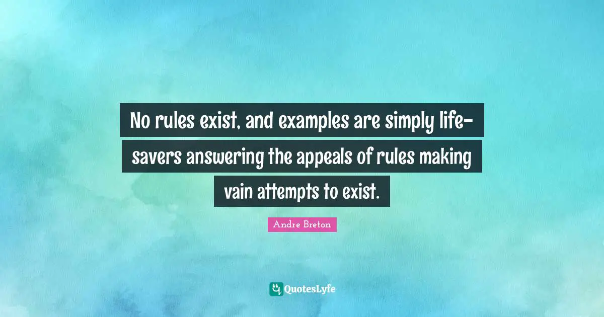 Andre Breton Quotes: "No rules exist, and examples are simply life-savers answering the appeals of rules making vain attempts to exist."