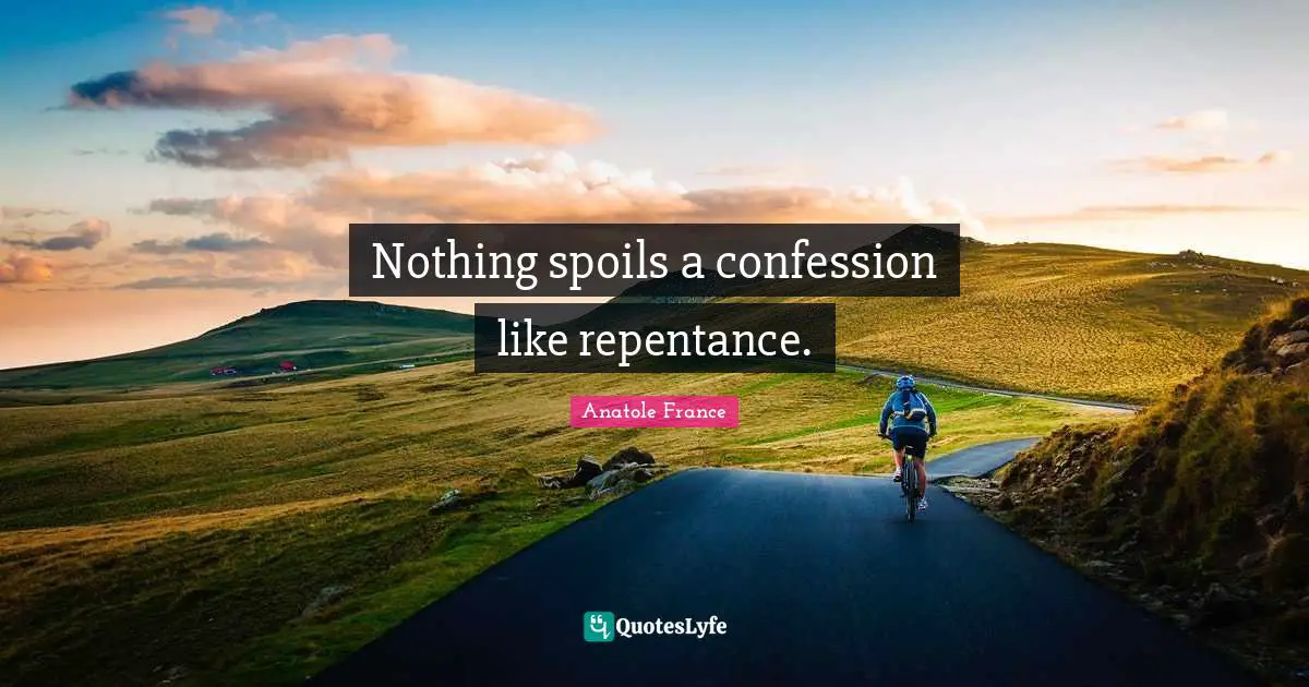 Nothing spoils a confession like repentance.