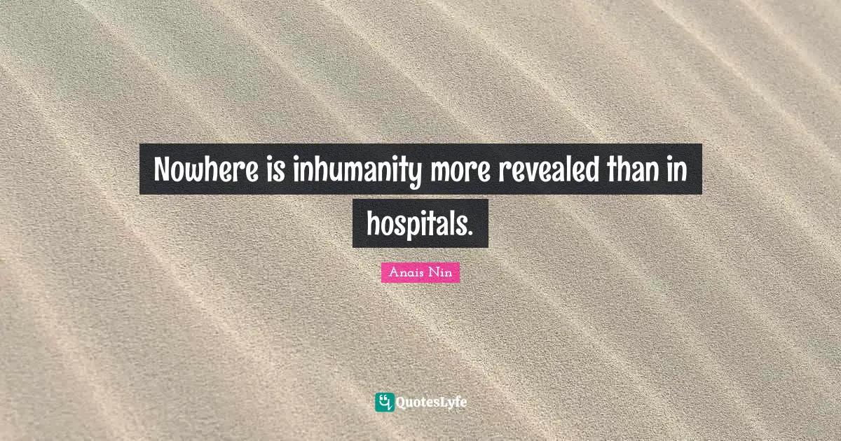 Nowhere is inhumanity more revealed than in hospitals.