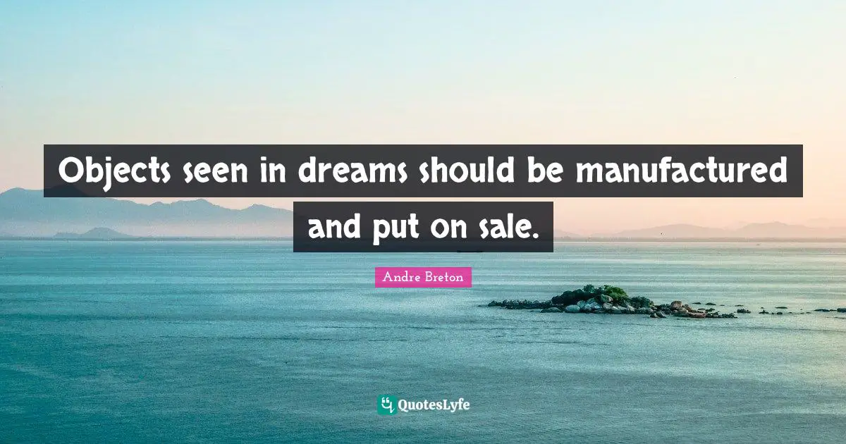 Andre Breton Quotes: "Objects seen in dreams should be manufactured and put on sale."