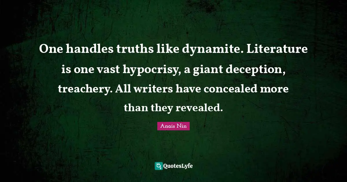 One handles truths like dynamite. Literature is one vast hypocrisy, a giant deception, treachery. All writers have concealed more than they revealed.