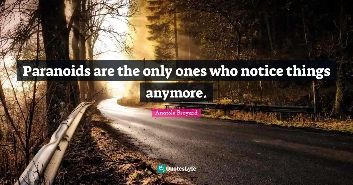 Paranoids are the only ones who notice things anymore.