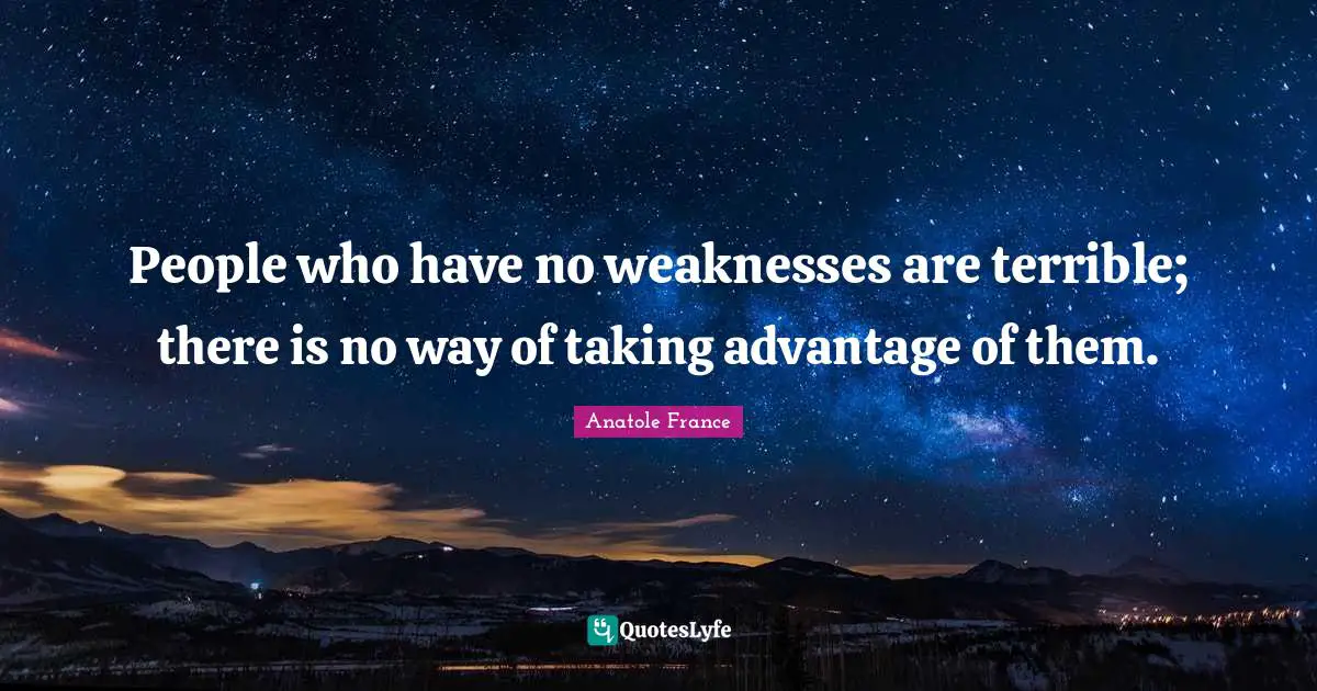People who have no weaknesses are terrible; there is no way of taking advantage of them.