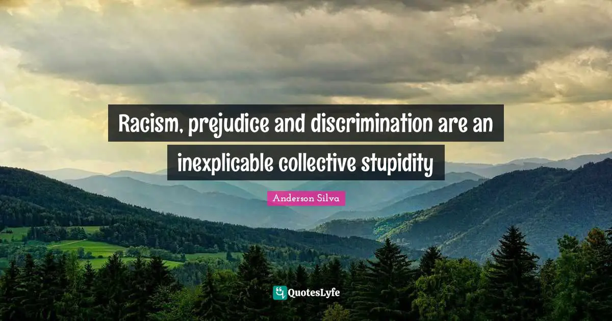 Racism Quotes: "Racism, prejudice and discrimination are an inexplicable collective stupidity"