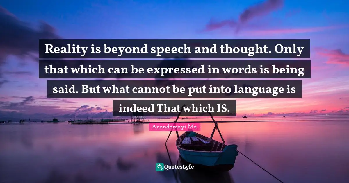 Language Quotes: "Reality is beyond speech and thought. Only that which can be expressed in words is being said. But what cannot be put into language is indeed That which IS."