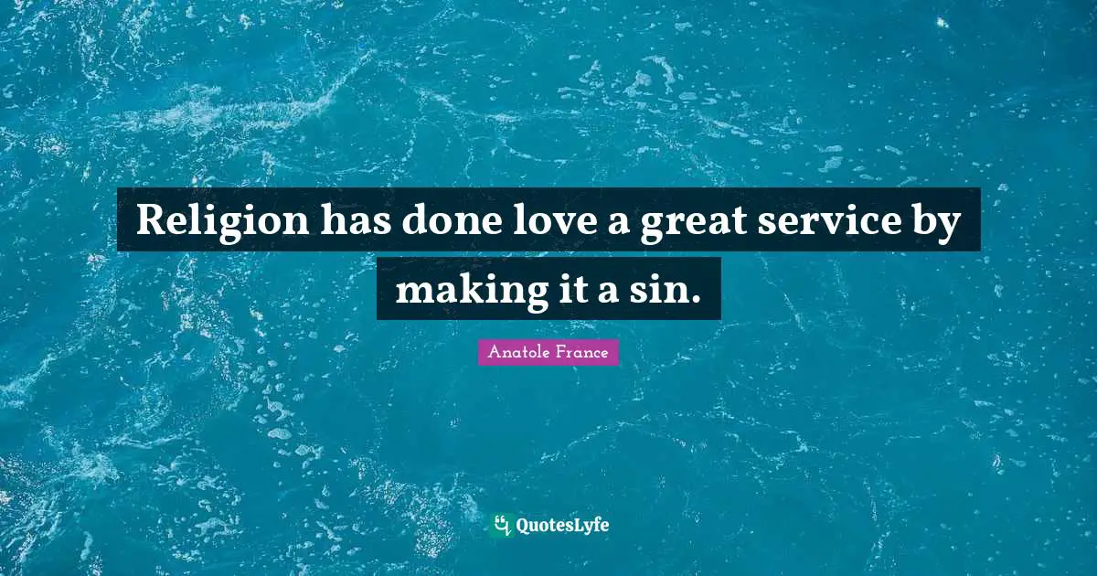 Anatole France Quotes: "Religion has done love a great service by making it a sin."