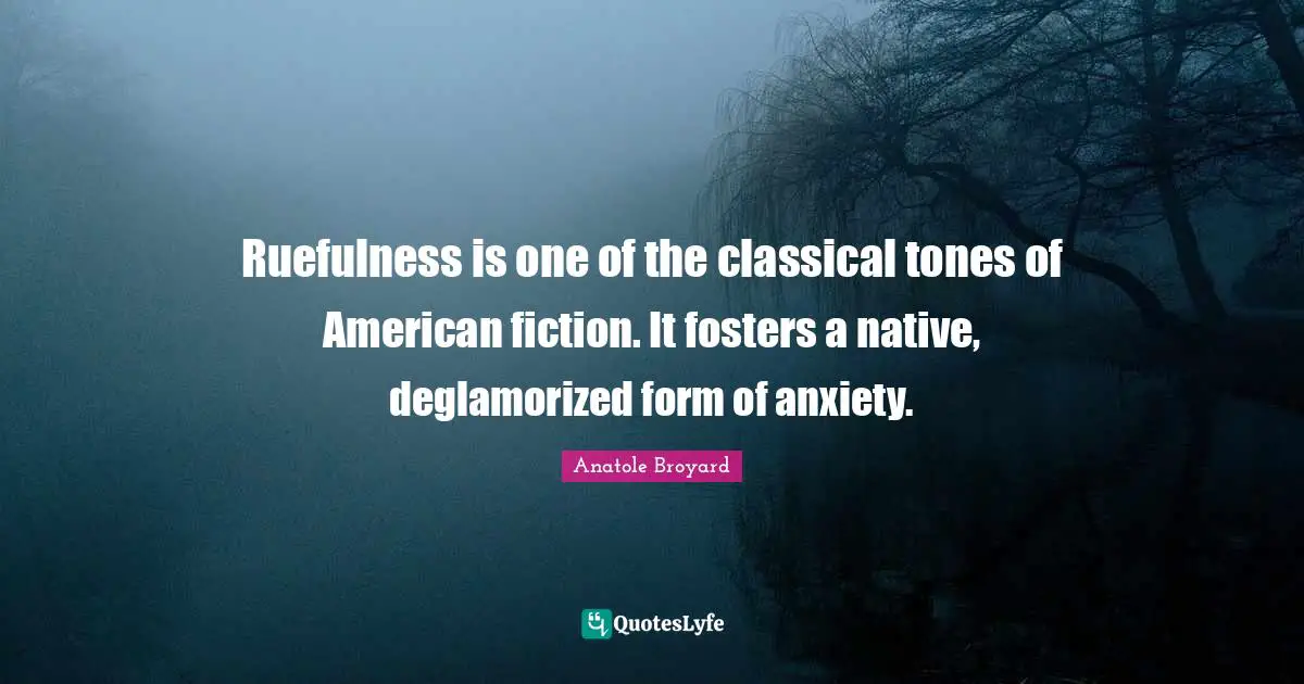 Ruefulness is one of the classical tones of American fiction. It fosters a native, deglamorized form of anxiety.