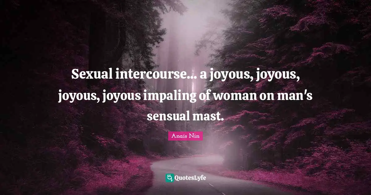 Sexual intercourse... a joyous, joyous, joyous, joyous impaling of woman on man's sensual mast.