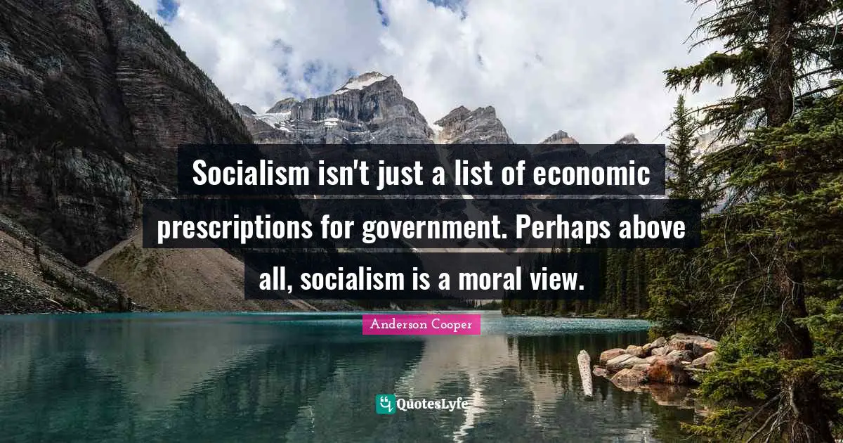 Socialism isn't just a list of economic prescriptions for government. Perhaps above all, socialism is a moral view.