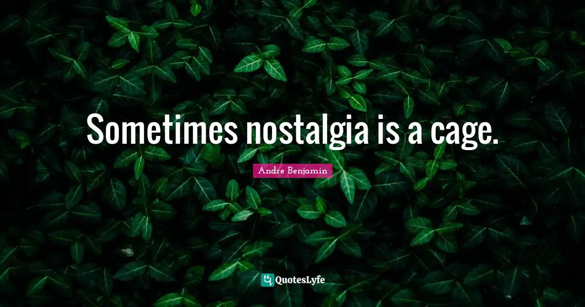 Sometimes nostalgia is a cage.