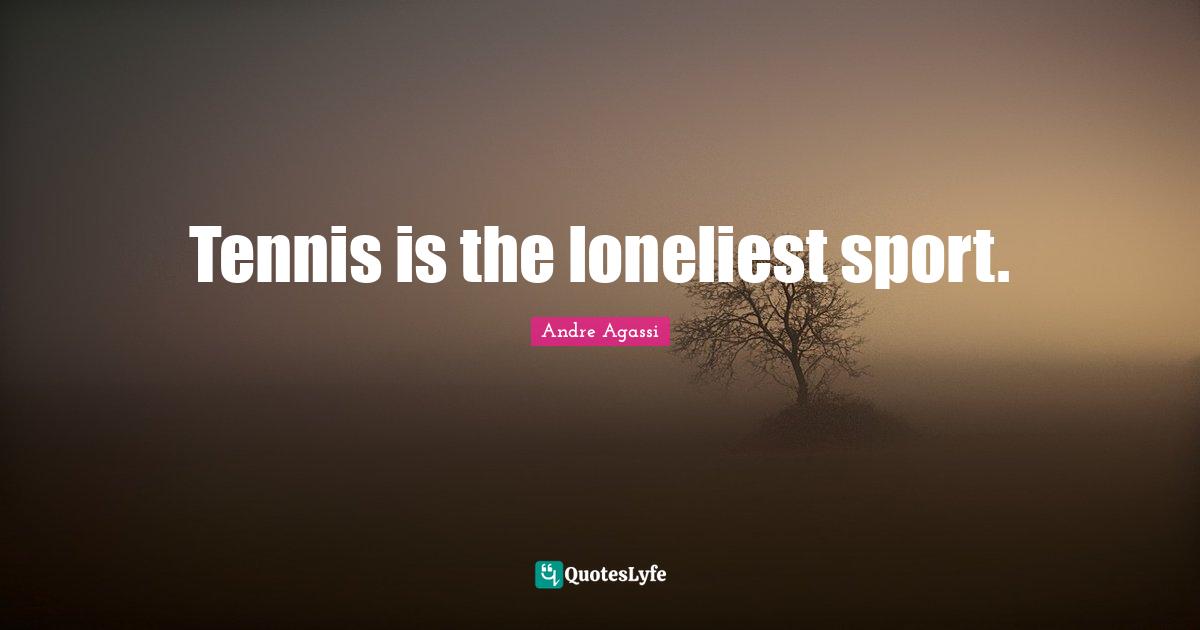 Tennis is the loneliest sport.
