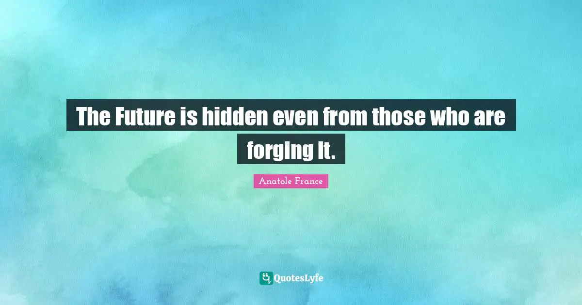 The Future is hidden even from those who are forging it.