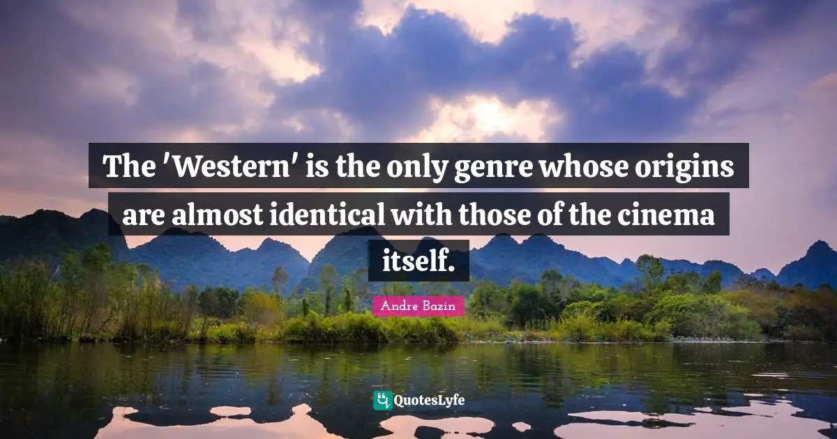 Genre Quotes: "The 'Western' is the only genre whose origins are almost identical with those of the cinema itself."