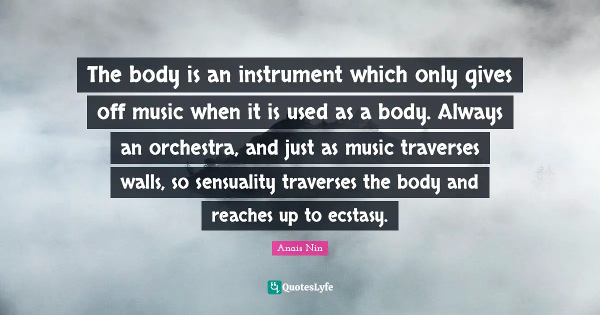 Orchestra Quotes: "The body is an instrument which only gives off music when it is used as a body. Always an orchestra, and just as music traverses walls, so sensuality traverses the body and reaches up to ecstasy."