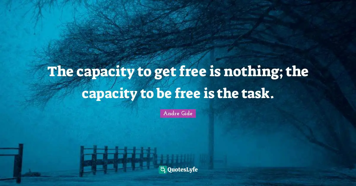 The capacity to get free is nothing; the capacity to be free is the task.