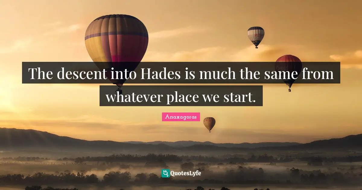 Descent Quotes: "The descent into Hades is much the same from whatever place we start."