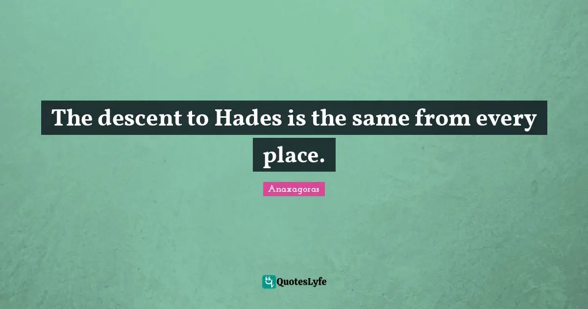 The descent to Hades is the same from every place.