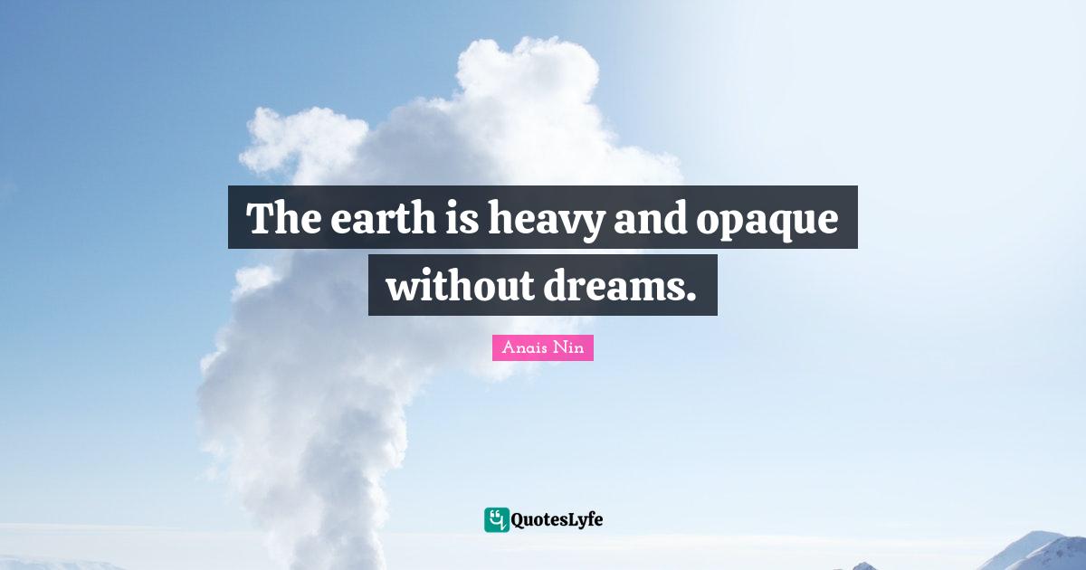 Opaque Quotes: "The earth is heavy and opaque without dreams."