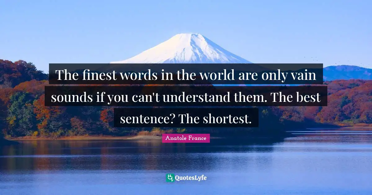 The finest words in the world are only vain sounds if you can't understand them. The best sentence? The shortest.
