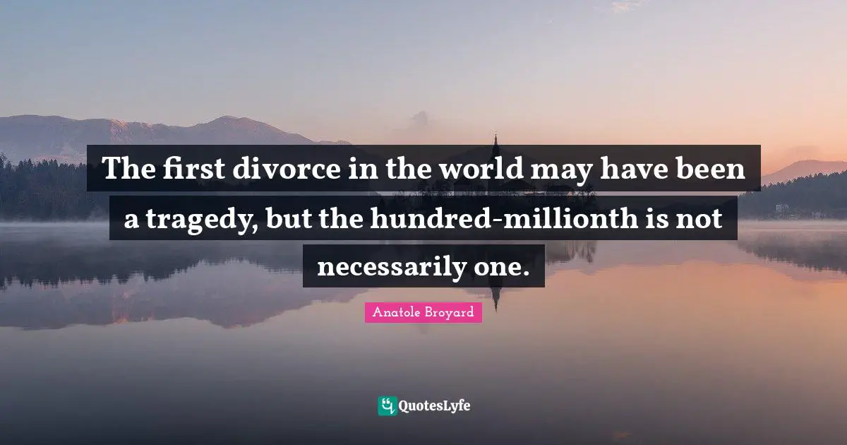 The first divorce in the world may have been a tragedy, but the hundred-millionth is not necessarily one.