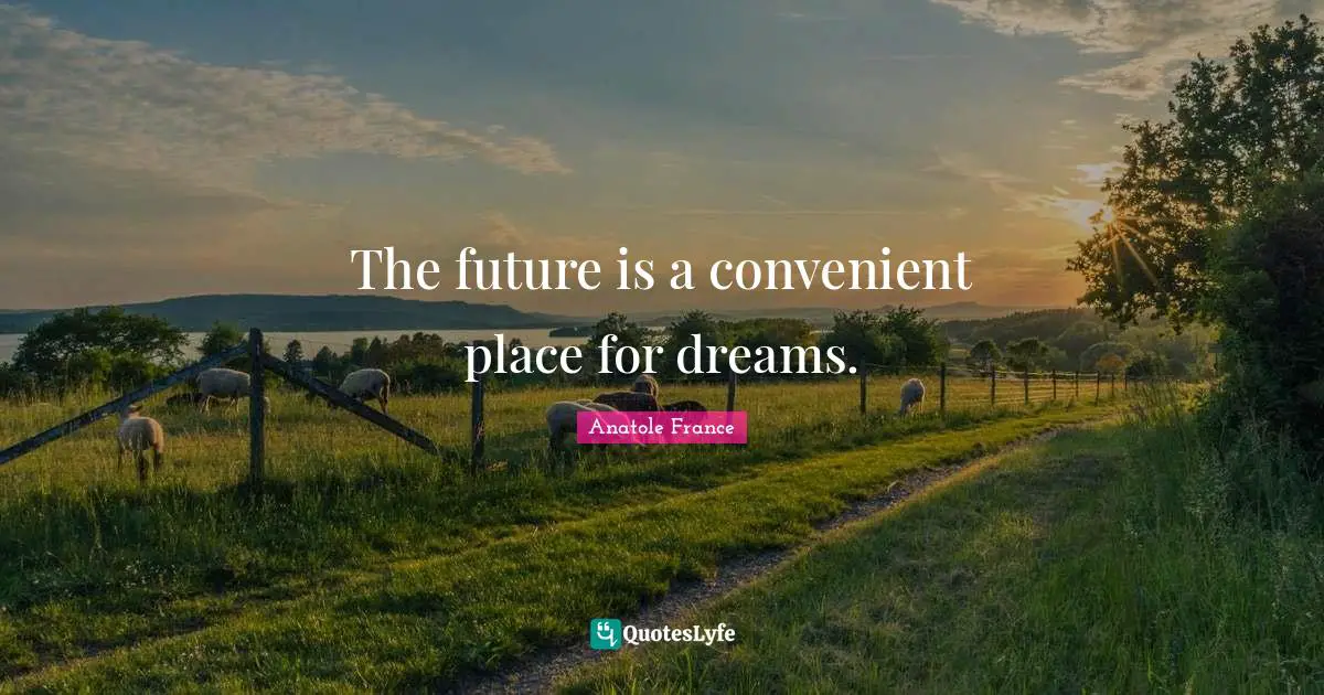 The future is a convenient place for dreams.