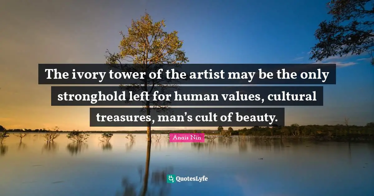 Tower Quotes: "The ivory tower of the artist may be the only stronghold left for human values, cultural treasures, man’s cult of beauty."