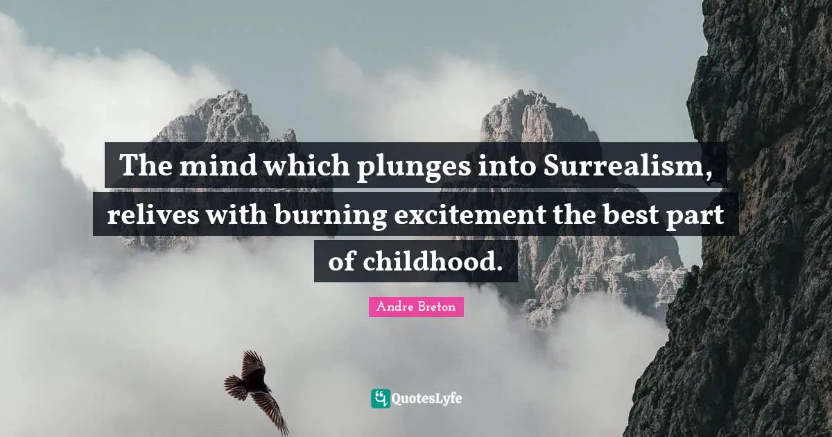 Excitement Quotes: "The mind which plunges into Surrealism, relives with burning excitement the best part of childhood."