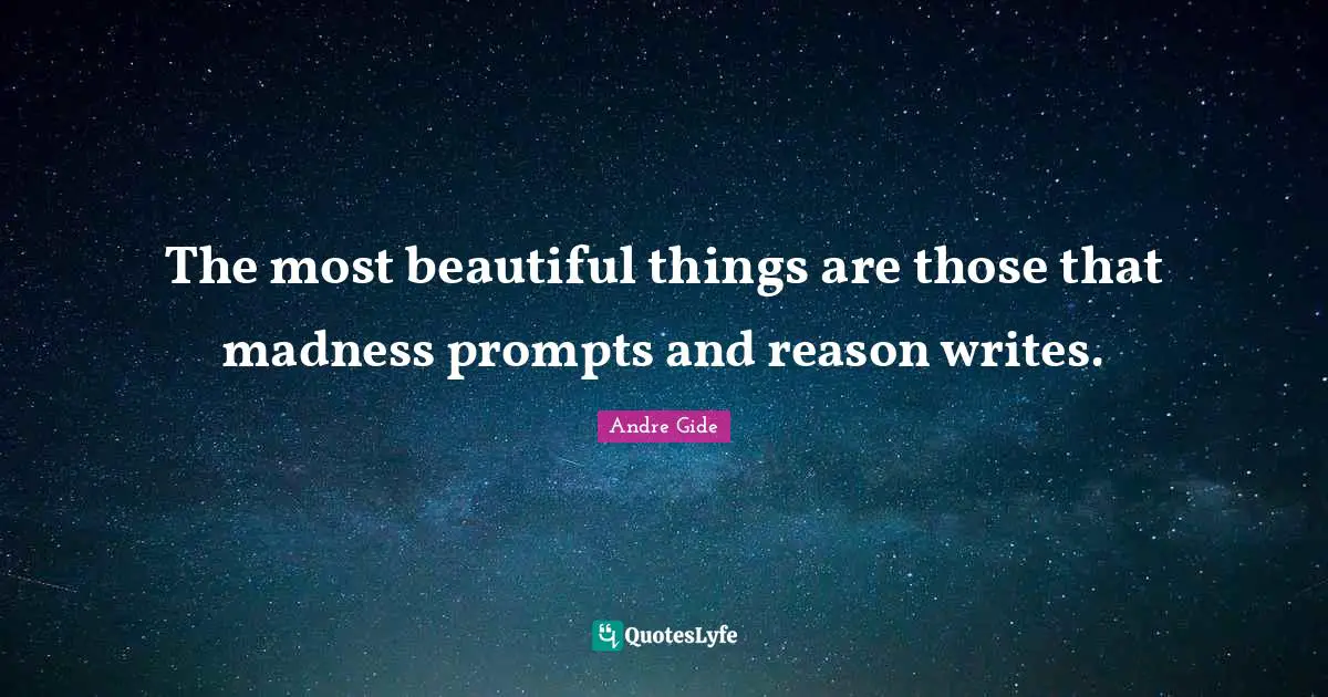 The most beautiful things are those that madness prompts and reason writes.