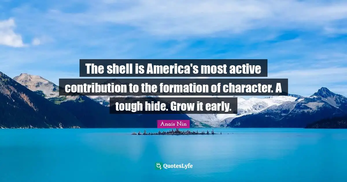The shell is America's most active contribution to the formation of character. A tough hide. Grow it early.
