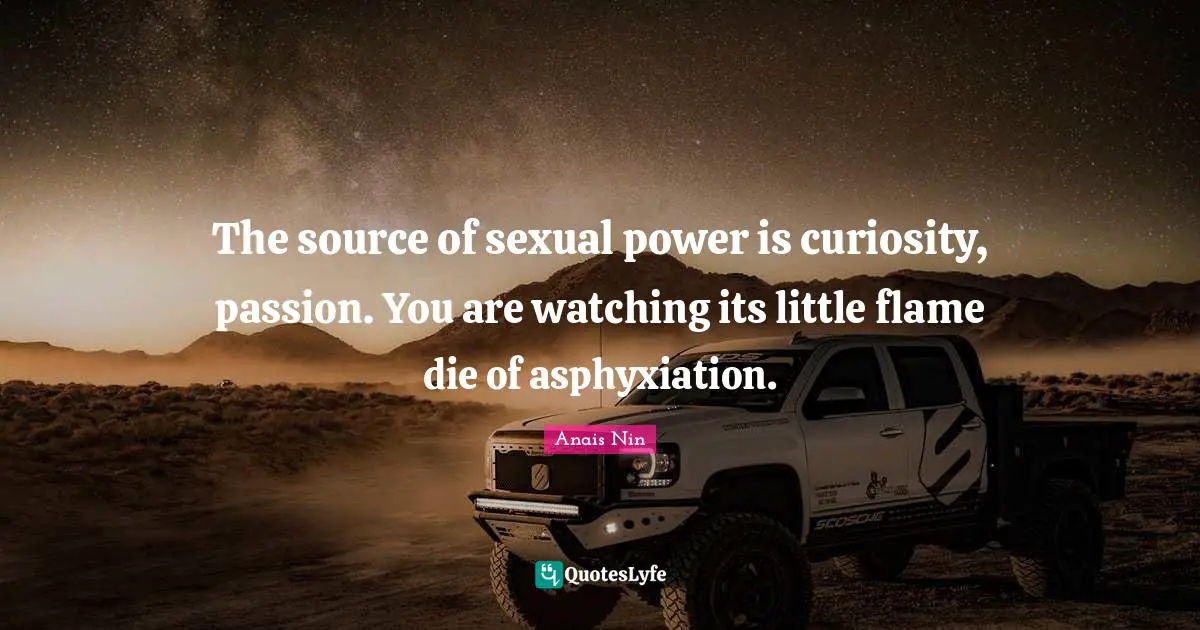 The source of sexual power is curiosity, passion. You are watching its little flame die of asphyxiation.