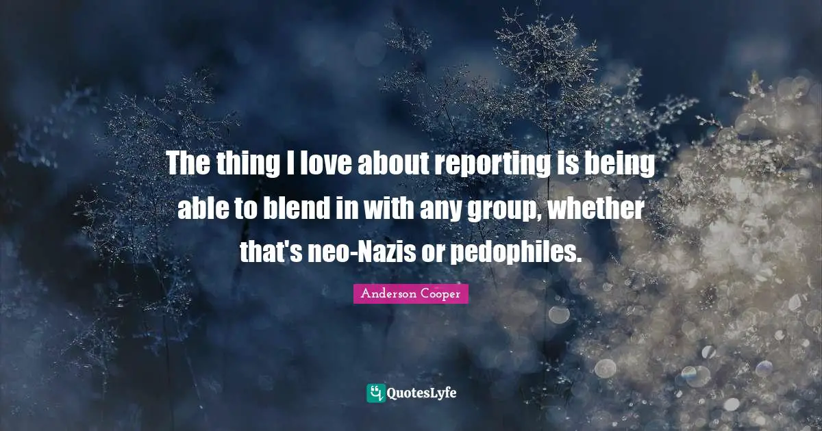 The thing I love about reporting is being able to blend in with any group, whether that's neo-Nazis or pedophiles.