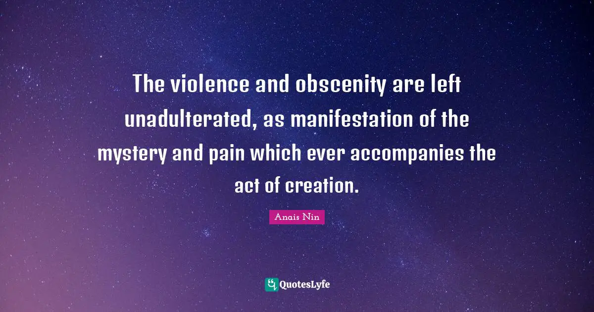 Obscenity Quotes: "The violence and obscenity are left unadulterated, as manifestation of the mystery and pain which ever accompanies the act of creation."