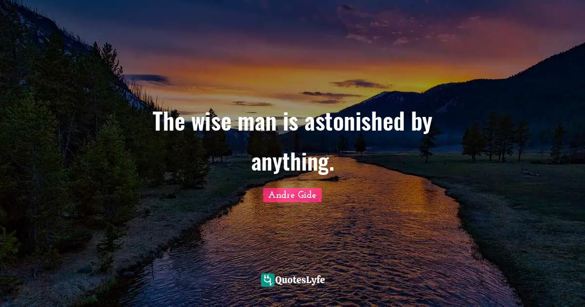 The wise man is astonished by anything.