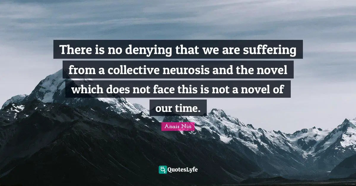 There is no denying that we are suffering from a collective neurosis and the novel which does not face this is not a novel of our time.