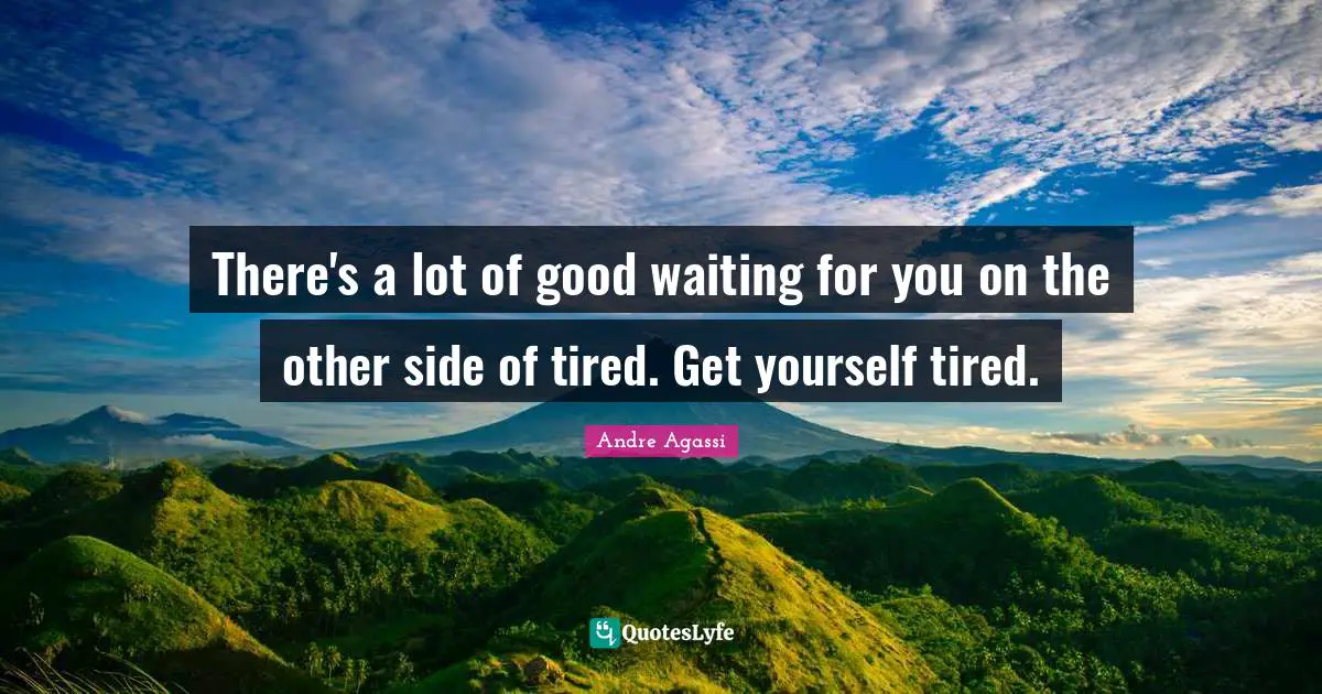 Andre Agassi Quotes: "There's a lot of good waiting for you on the other side of tired. Get yourself tired."