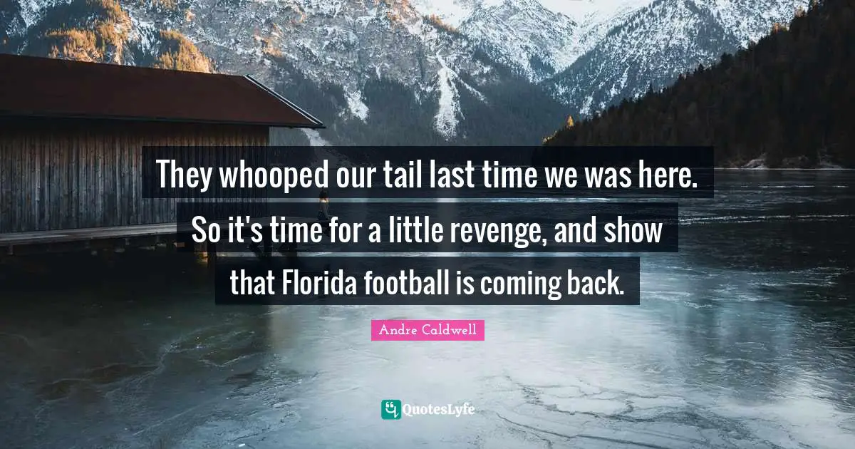 They whooped our tail last time we was here. So it's time for a little revenge, and show that Florida football is coming back.