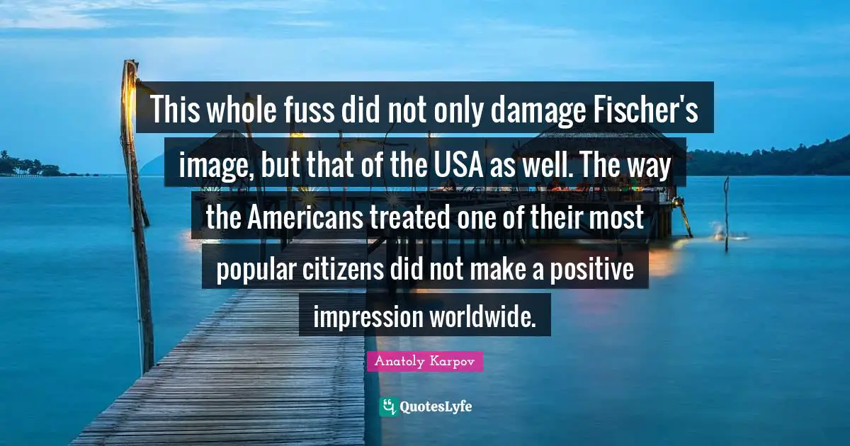 Fischer Quotes: "This whole fuss did not only damage Fischer's image, but that of the USA as well. The way the Americans treated one of their most popular citizens did not make a positive impression worldwide."