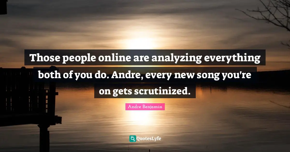 Analyzing Quotes: "Those people online are analyzing everything both of you do. Andre, every new song you're on gets scrutinized."