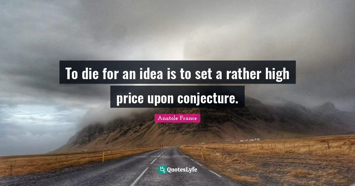 Conjecture Quotes: "To die for an idea is to set a rather high price upon conjecture."