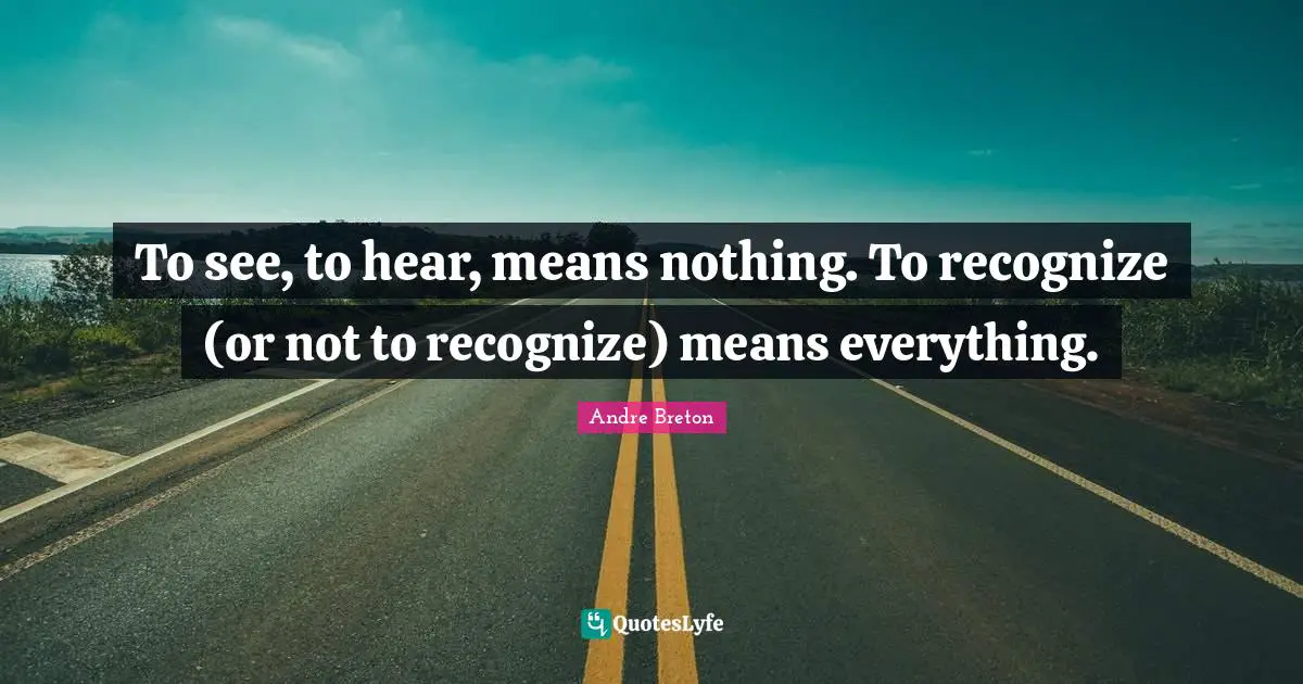 Andre Breton Quotes: "To see, to hear, means nothing. To recognize (or not to recognize) means everything."