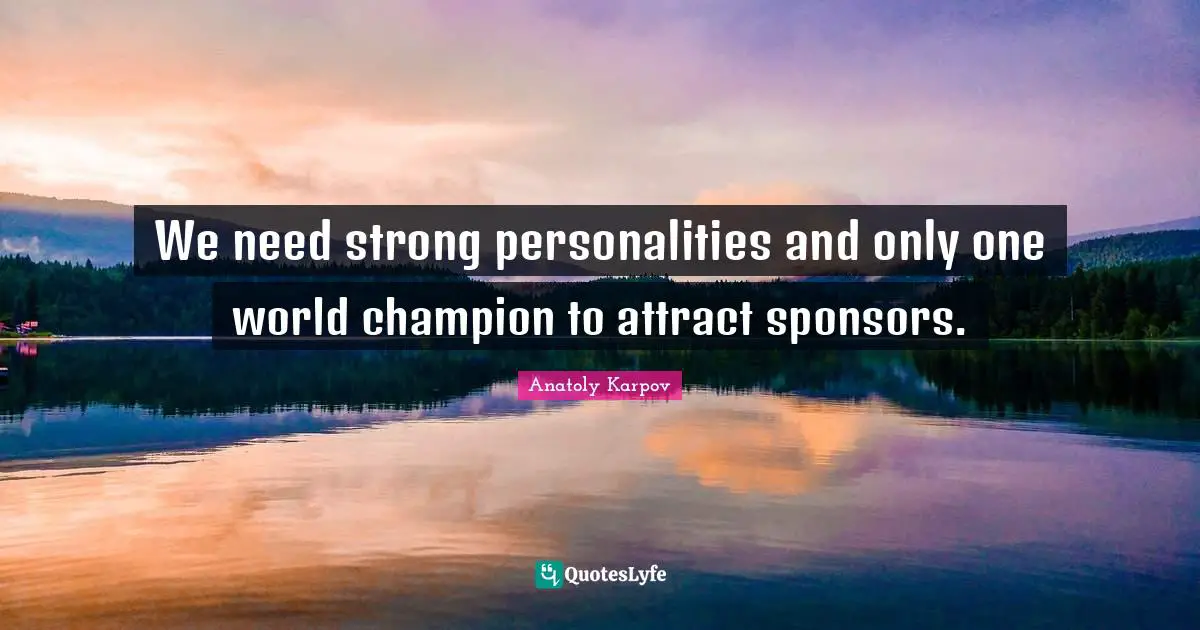 We need strong personalities and only one world champion to attract sponsors.