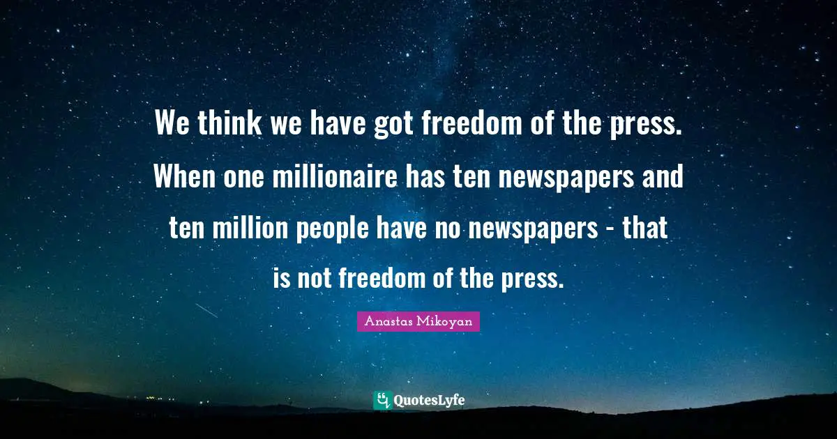 Freedom Of The Press Quotes: "We think we have got freedom of the press. When one millionaire has ten newspapers and ten million people have no newspapers - that is not freedom of the press."