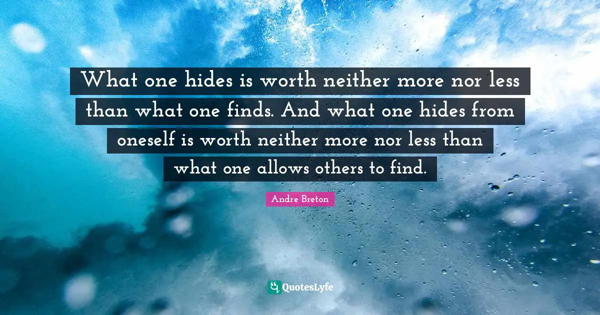 Andre Breton Quotes: "What one hides is worth neither more nor less than what one finds. And what one hides from oneself is worth neither more nor less than what one allows others to find."