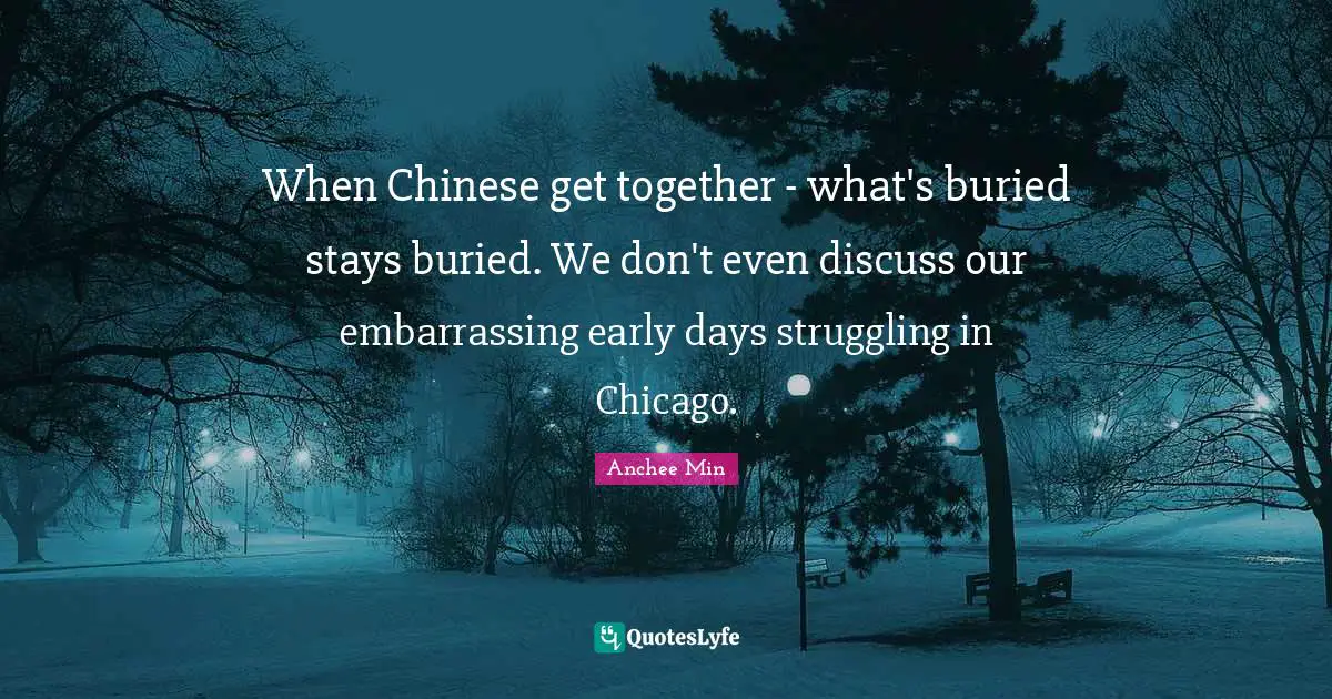 When Chinese get together - what's buried stays buried. We don't even discuss our embarrassing early days struggling in Chicago.