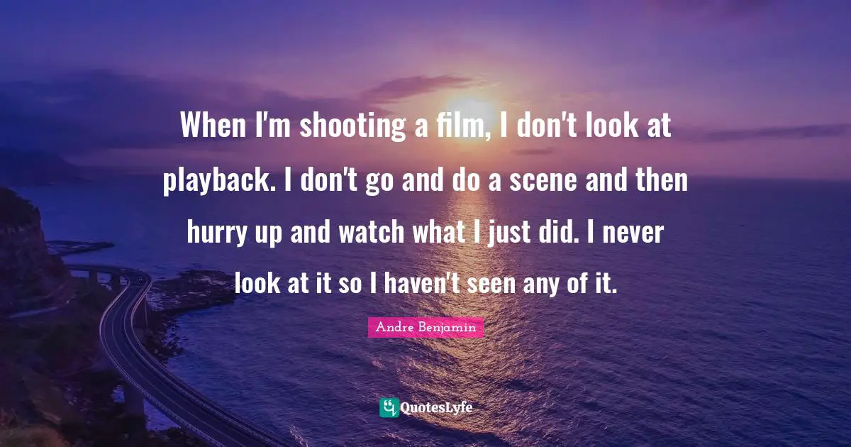 When I'm shooting a film, I don't look at playback. I don't go and do a scene and then hurry up and watch what I just did. I never look at it so I haven't seen any of it.