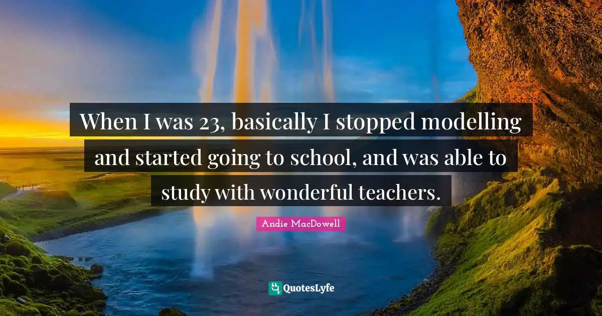 Modelling Quotes: "When I was 23, basically I stopped modelling and started going to school, and was able to study with wonderful teachers."